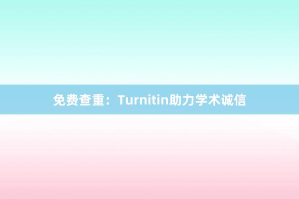 免费查重：Turnitin助力学术诚信