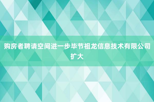购房者聘请空间进一步毕节祖龙信息技术有限公司扩大